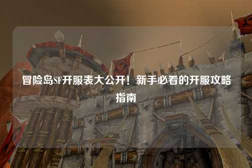 冒险岛SF开服表大公开！新手必看的开服攻略指南