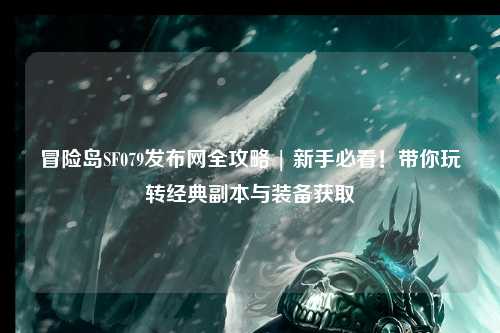 冒险岛SF079发布网全攻略 | 新手必看！带你玩转经典副本与装备获取