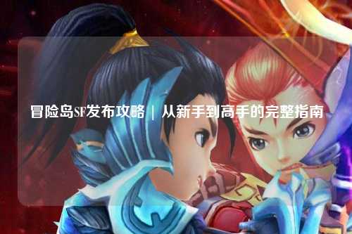 冒险岛SF发布攻略 | 从新手到高手的完整指南