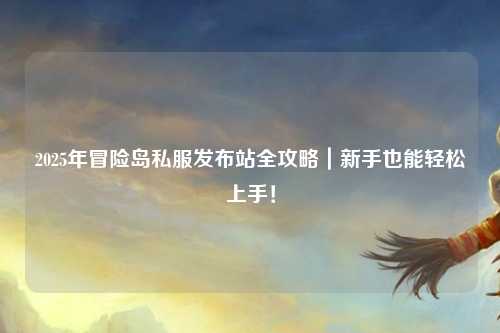 2025年冒险岛私服发布站全攻略｜新手也能轻松上手！