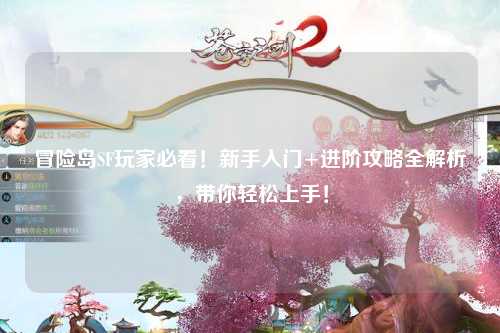 冒险岛SF玩家必看！新手入门+进阶攻略全解析，带你轻松上手！