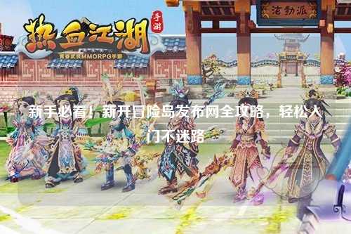 新手必看！新开冒险岛发布网全攻略，轻松入门不迷路