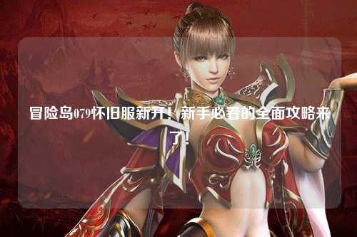 冒险岛079怀旧服新开！新手必看的全面攻略来了！