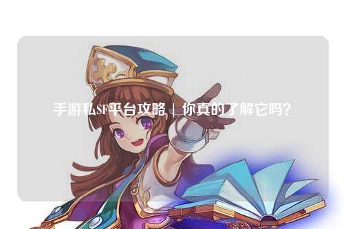 手游私SF平台攻略 | 你真的了解它吗？