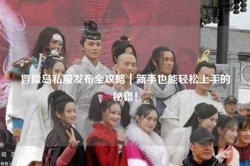 冒险岛私服发布全攻略｜新手也能轻松上手的秘籍！