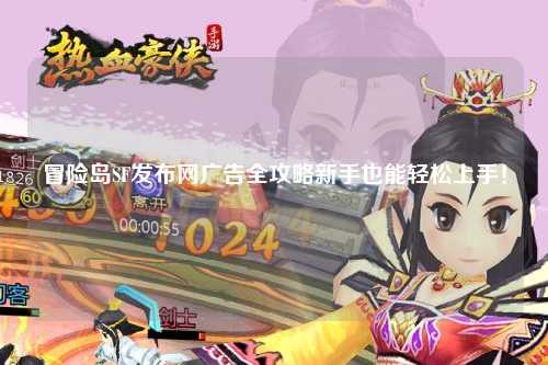 冒险岛SF发布网广告全攻略新手也能轻松上手！