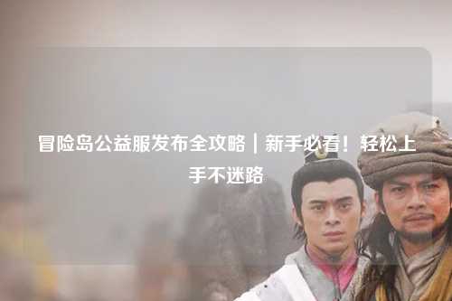 冒险岛公益服发布全攻略｜新手必看！轻松上手不迷路