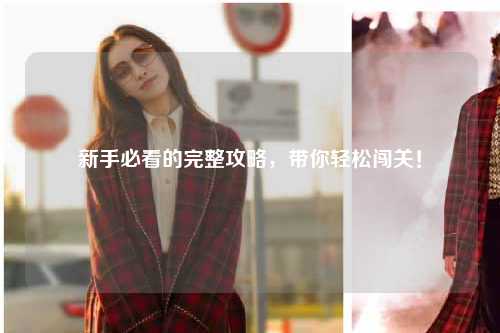 新手必看的完整攻略，带你轻松闯关！