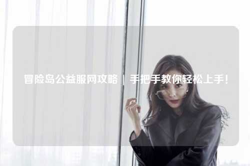 冒险岛公益服网攻略 | 手把手教你轻松上手！