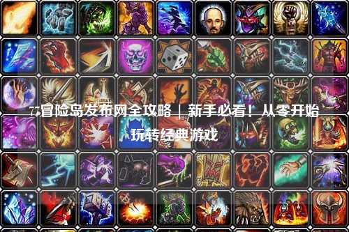 77冒险岛发布网全攻略 | 新手必看！从零开始玩转经典游戏
