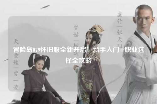 冒险岛079怀旧服全新开启！新手入门+职业选择全攻略