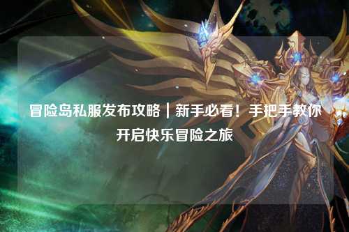 冒险岛私服发布攻略｜新手必看！手把手教你开启快乐冒险之旅