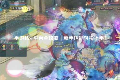 手游私SF平台全攻略｜新手也能轻松上手！