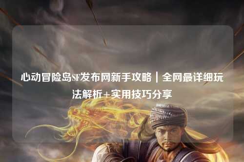 心动冒险岛SF发布网新手攻略｜全网最详细玩法解析+实用技巧分享✨