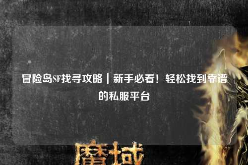 冒险岛SF找寻攻略｜新手必看！轻松找到靠谱的私服平台