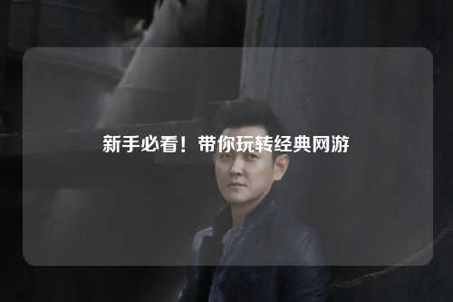 新手必看！带你玩转经典网游