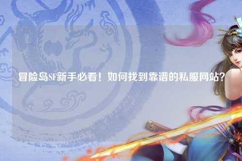 冒险岛SF新手必看！如何找到靠谱的私服网站？