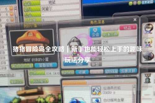 猪猪冒险岛全攻略｜新手也能轻松上手的趣味玩法分享✨