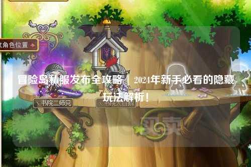 冒险岛私服发布全攻略 | 2024年新手必看的隐藏玩法解析！