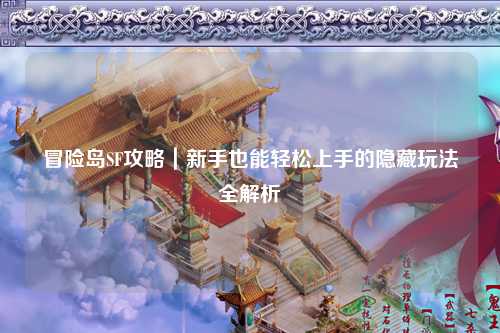 冒险岛SF攻略｜新手也能轻松上手的隐藏玩法全解析