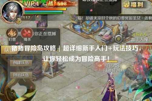 猪猪冒险岛攻略 | 超详细新手入门+玩法技巧，让你轻松成为冒险高手！