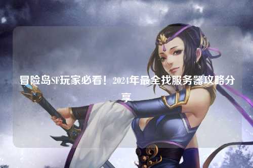 冒险岛SF玩家必看！2024年最全找服务器攻略分享✨