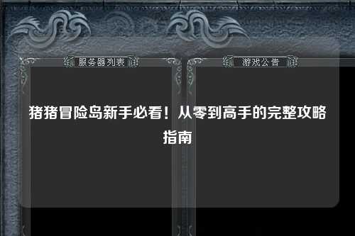 猪猪冒险岛新手必看！从零到高手的完整攻略指南